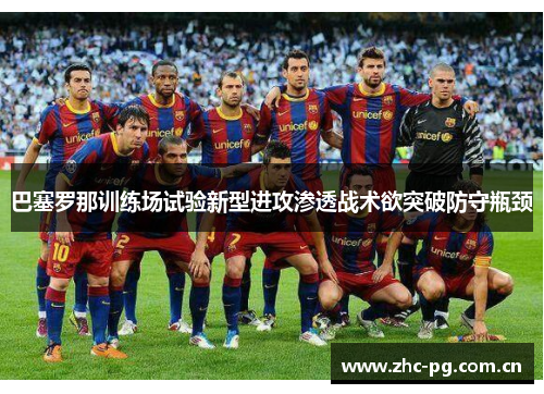 巴塞罗那训练场试验新型进攻渗透战术欲突破防守瓶颈