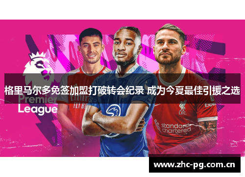 格里马尔多免签加盟打破转会纪录 成为今夏最佳引援之选